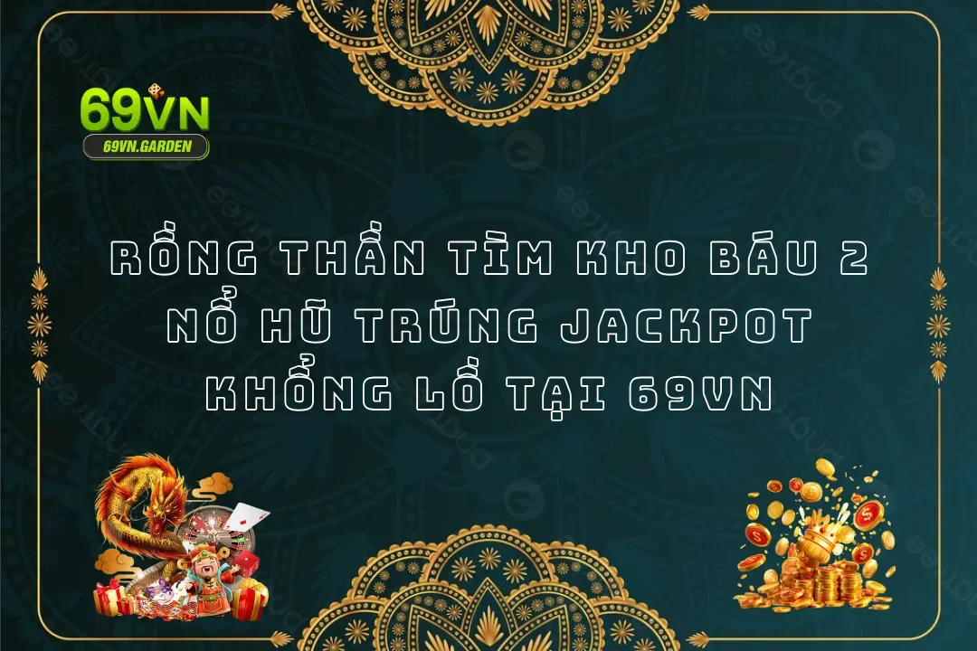 Rồng Thần Tìm Kho Báu 2 - Nổ Hũ Trúng Jackpot Khổng Lồ