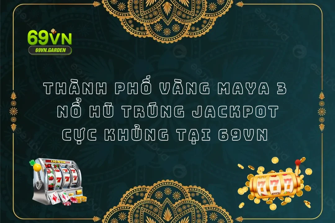 Nổ Hũ Thành Phố Vàng Maya 3 69VN Trúng Jackpot Cực Khủng