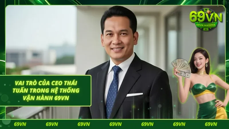 Vai trò của CEO Thái Tuấn 69VN trong hệ thống vận hành nhà cái